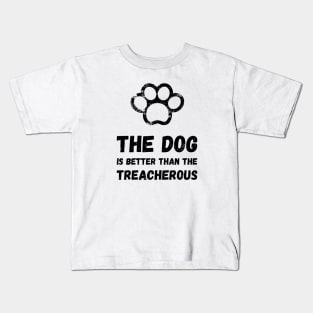 The dog is better than the treacherous Kids T-Shirt